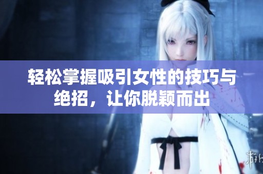 轻松掌握吸引女性的技巧与绝招，让你脱颖而出
