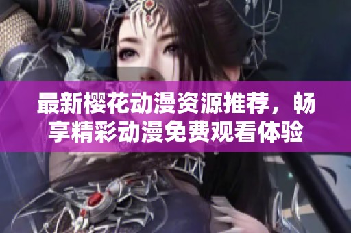 最新樱花动漫资源推荐，畅享精彩动漫免费观看体验