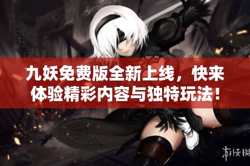 九妖免费版全新上线，快来体验精彩内容与独特玩法！