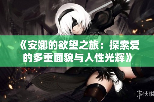 《安娜的欲望之旅：探索爱的多重面貌与人性光辉》