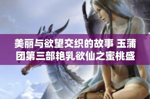 美丽与欲望交织的故事 玉蒲团第三部艳乳欲仙之蜜桃盛宴