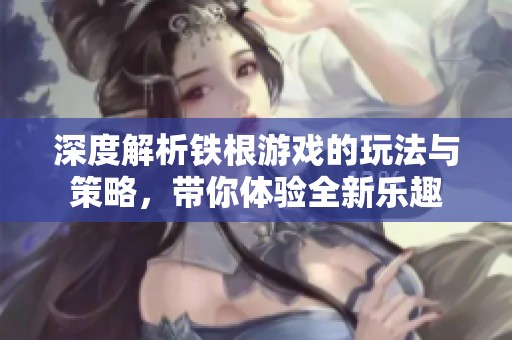 深度解析铁根游戏的玩法与策略，带你体验全新乐趣