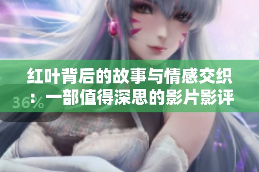 红叶背后的故事与情感交织：一部值得深思的影片影评