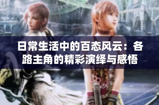 日常生活中的百态风云：各路主角的精彩演绎与感悟