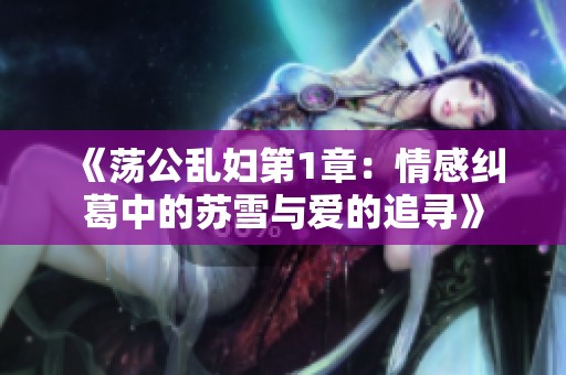 《荡公乱妇第1章：情感纠葛中的苏雪与爱的追寻》