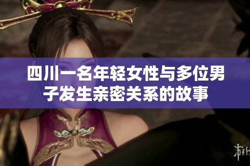 四川一名年轻女性与多位男子发生亲密关系的故事