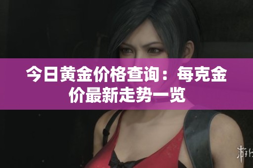 今日黄金价格查询：每克金价最新走势一览