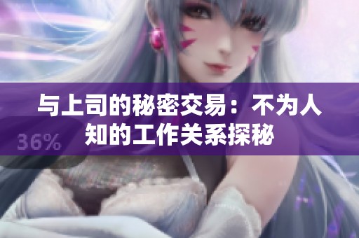 与上司的秘密交易：不为人知的工作关系探秘