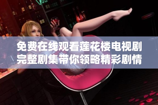 免费在线观看莲花楼电视剧完整剧集带你领略精彩剧情与人物关系