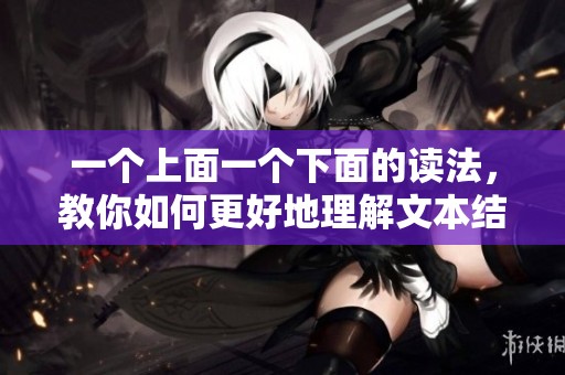一个上面一个下面的读法，教你如何更好地理解文本结构