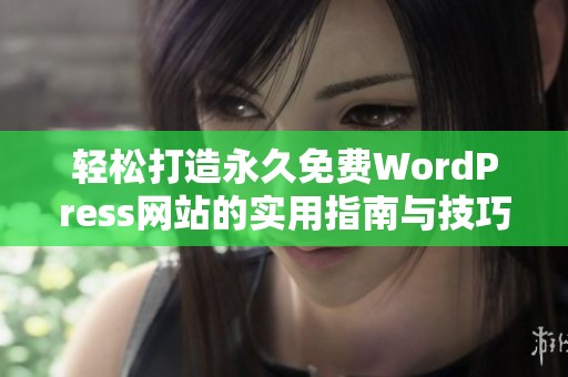 轻松打造永久免费WordPress网站的实用指南与技巧