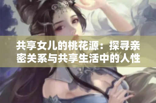 共享女儿的桃花源：探寻亲密关系与共享生活中的人性光辉