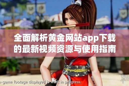 全面解析黄金网站app下载的最新视频资源与使用指南
