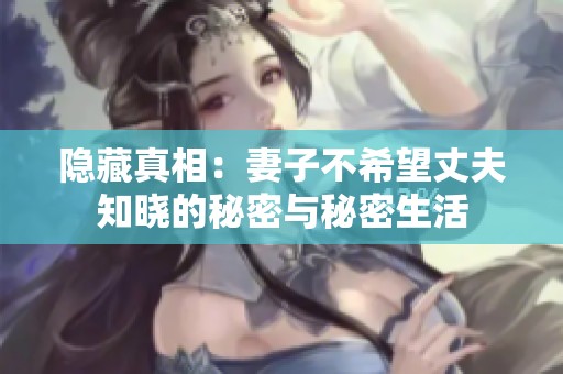 隐藏真相：妻子不希望丈夫知晓的秘密与秘密生活