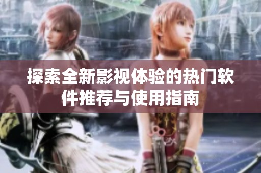 探索全新影视体验的热门软件推荐与使用指南