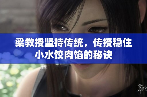 梁教授坚持传统，传授稳住小水饺肉馅的秘诀