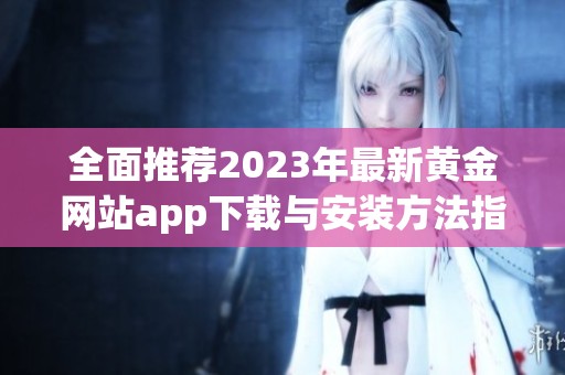 全面推荐2023年最新黄金网站app下载与安装方法指南