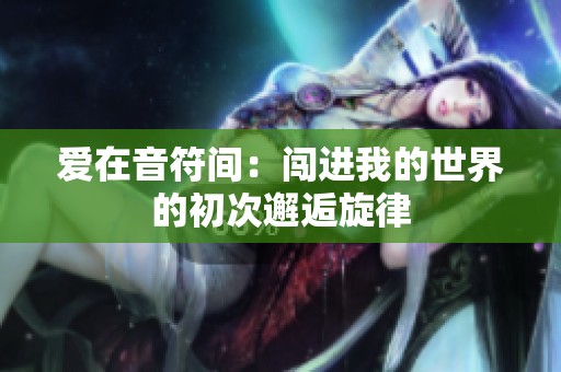 爱在音符间：闯进我的世界的初次邂逅旋律