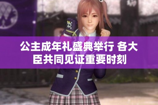 公主成年礼盛典举行 各大臣共同见证重要时刻