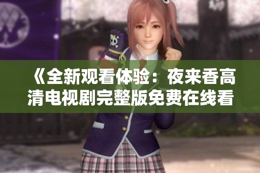 《全新观看体验：夜来香高清电视剧完整版免费在线看》