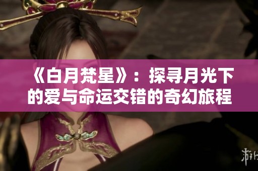 《白月梵星》：探寻月光下的爱与命运交错的奇幻旅程