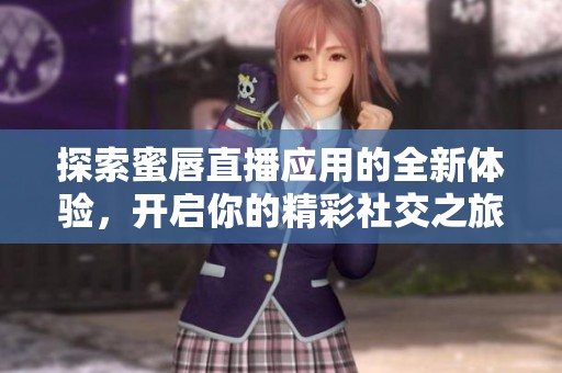 探索蜜唇直播应用的全新体验，开启你的精彩社交之旅