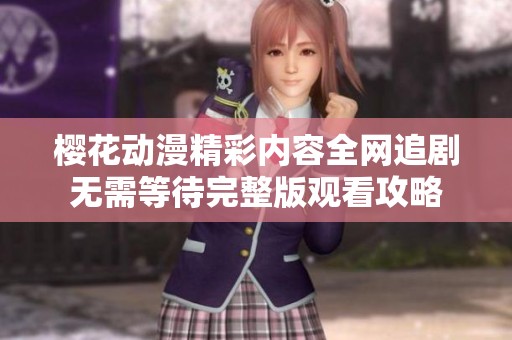 樱花动漫精彩内容全网追剧无需等待完整版观看攻略