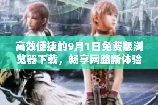 高效便捷的9月1日免费版浏览器下载，畅享网路新体验