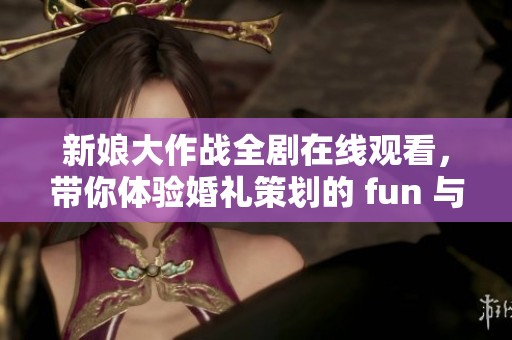 新娘大作战全剧在线观看，带你体验婚礼策划的 fun 与挑战