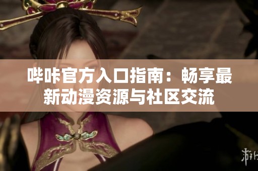 哔咔官方入口指南：畅享最新动漫资源与社区交流