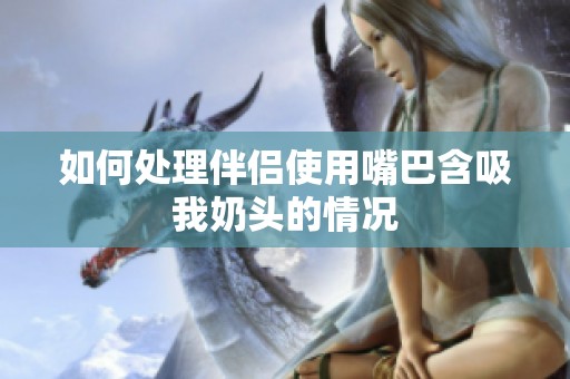 如何处理伴侣使用嘴巴含吸我奶头的情况