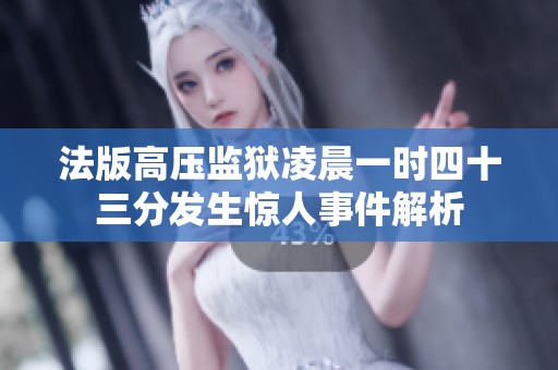 法版高压监狱凌晨一时四十三分发生惊人事件解析