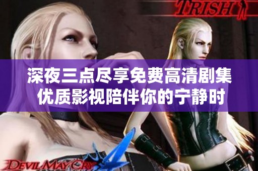 深夜三点尽享免费高清剧集 优质影视陪伴你的宁静时光