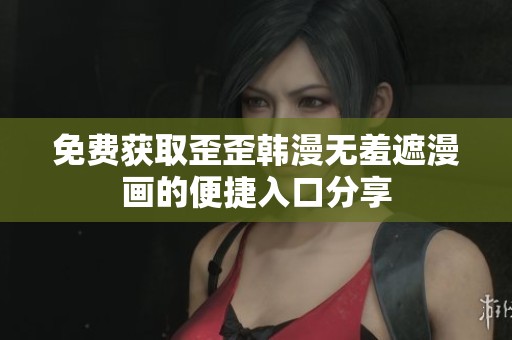 免费获取歪歪韩漫无羞遮漫画的便捷入口分享