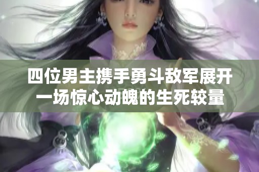 四位男主携手勇斗敌军展开一场惊心动魄的生死较量