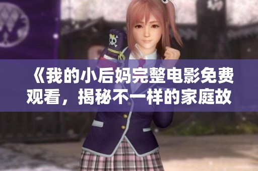 《我的小后妈完整电影免费观看，揭秘不一样的家庭故事》