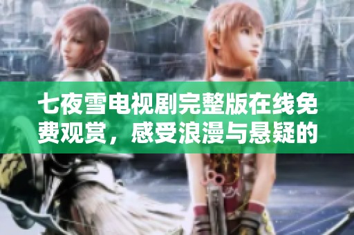 七夜雪电视剧完整版在线免费观赏，感受浪漫与悬疑的交织