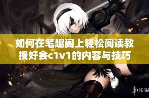 如何在笔趣阁上轻松阅读教授好会c1v1的内容与技巧