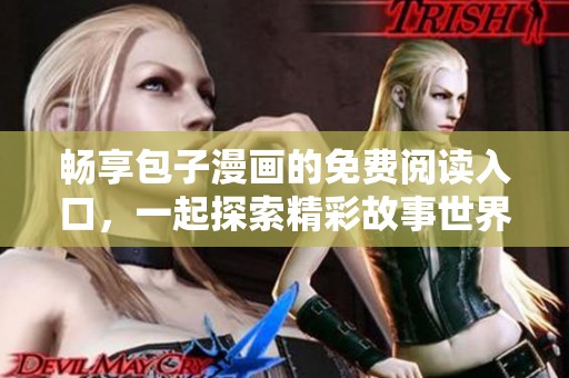 畅享包子漫画的免费阅读入口，一起探索精彩故事世界