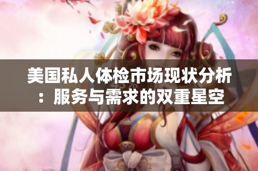 美国私人体检市场现状分析：服务与需求的双重星空