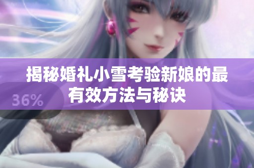 揭秘婚礼小雪考验新娘的最有效方法与秘诀
