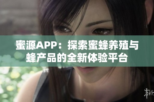 蜜源APP：探索蜜蜂养殖与蜂产品的全新体验平台