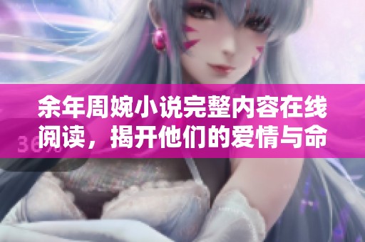 余年周婉小说完整内容在线阅读，揭开他们的爱情与命运纠葛