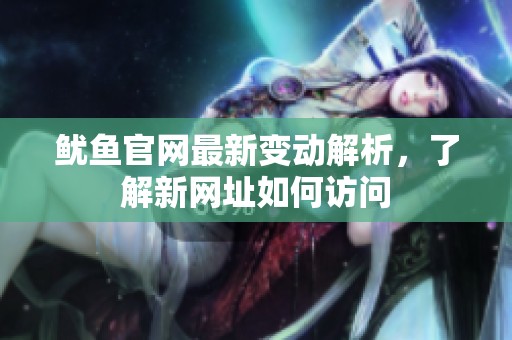 鱿鱼官网最新变动解析，了解新网址如何访问