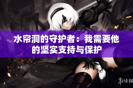 水帘洞的守护者：我需要他的坚实支持与保护