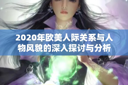2020年欧美人际关系与人物风貌的深入探讨与分析