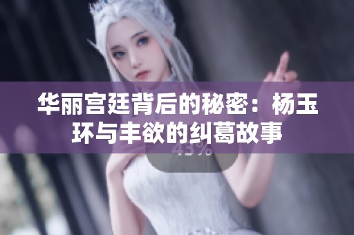 华丽宫廷背后的秘密：杨玉环与丰欲的纠葛故事
