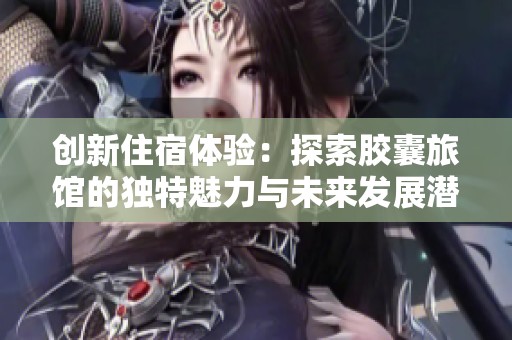 创新住宿体验：探索胶囊旅馆的独特魅力与未来发展潜力