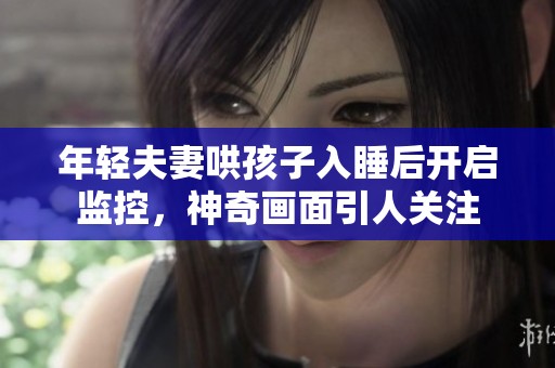 年轻夫妻哄孩子入睡后开启监控，神奇画面引人关注