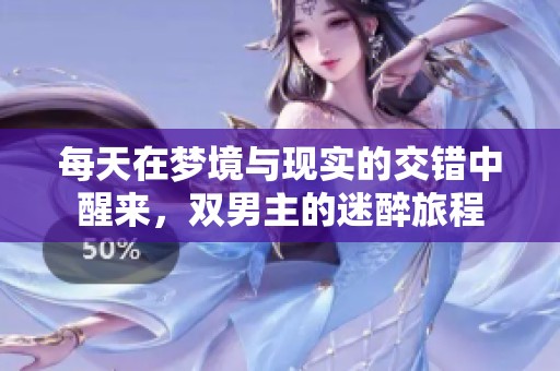 每天在梦境与现实的交错中醒来，双男主的迷醉旅程